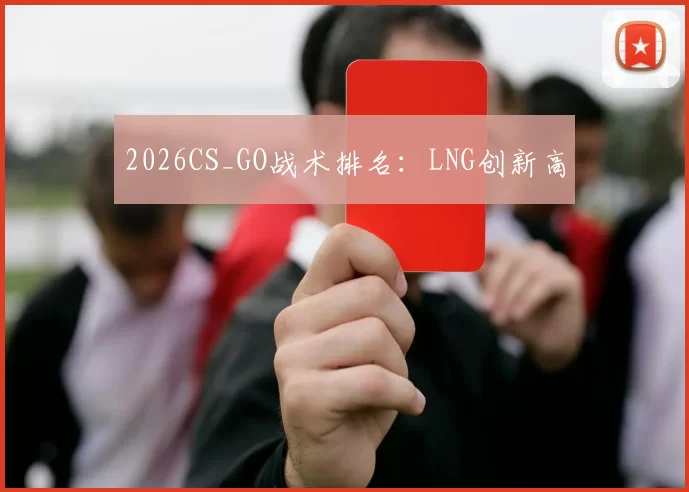 2026CS_GO战术排名：LNG创新高