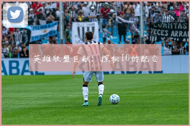 英雄联盟巨献：探秘IG的配合