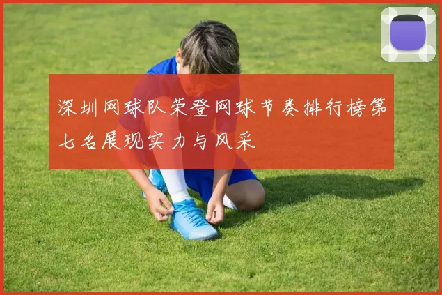 深圳网球队荣登网球节奏排行榜第七名展现实力与风采