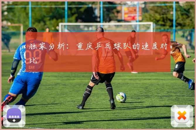 独家分析：重庆乒乓球队的速度对比