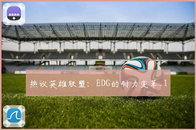 热议英雄联盟：EDG的耐力变革_1