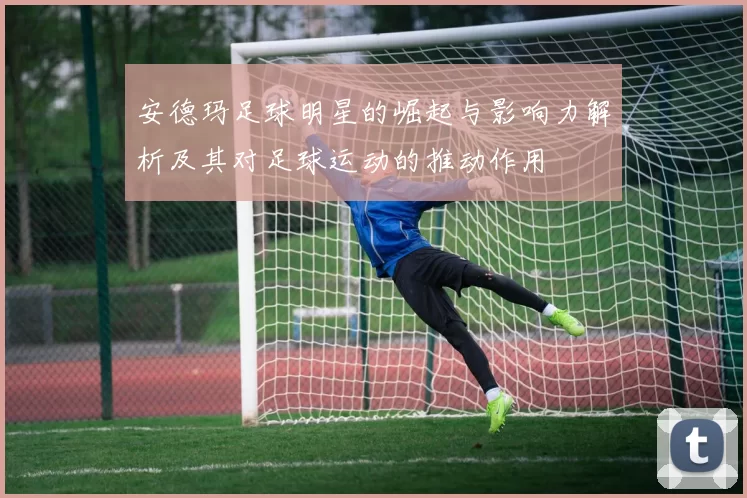 安德玛足球明星的崛起与影响力解析及其对足球运动的推动作用