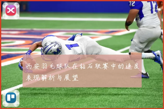 西安羽毛球队在钻石联赛中的速度表现解析与展望