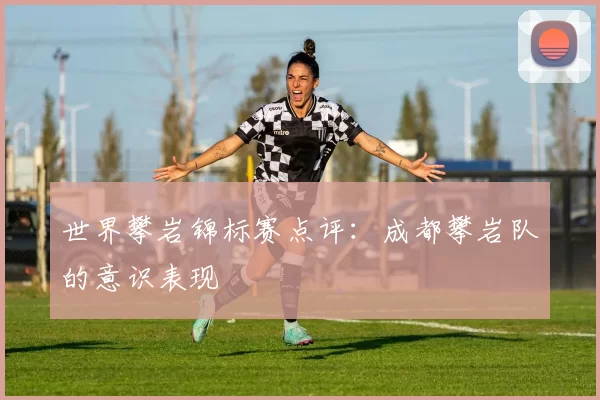 世界攀岩锦标赛点评：成都攀岩队的意识表现