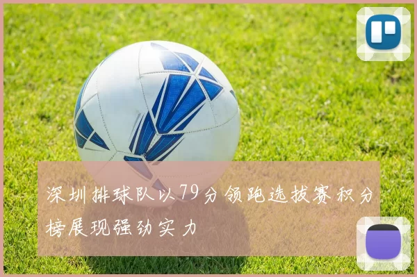 深圳排球队以79分领跑选拔赛积分榜展现强劲实力